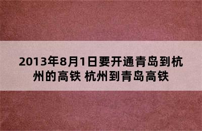 2013年8月1日要开通青岛到杭州的高铁 杭州到青岛高铁